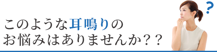 このような耳鳴りのお悩みはありませんか？？