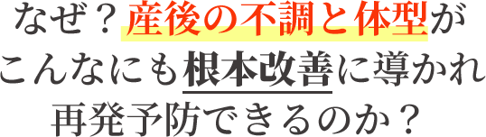 なぜ、産後の不調と体型がこんなにも根本改善に導かれ再発予防できるのか？