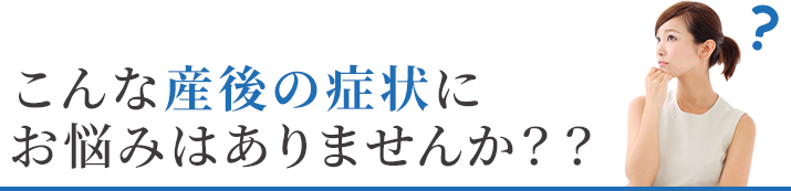 こんな産後の不調にお悩みはありませんか？？