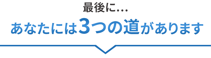 最後に... あなたには3つの道があります