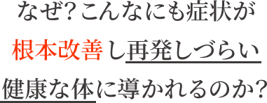 なぜ？こんなにも症状が根本改善し再発しづらい健康な体に導かれるのか？