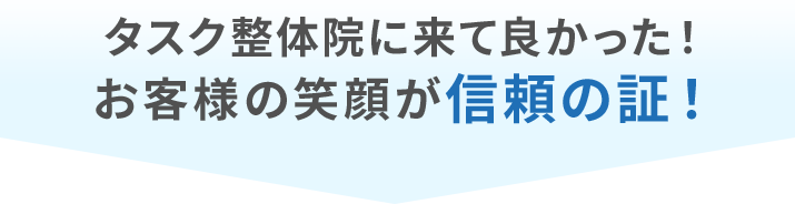 タスク整体院に来て良かった！お客様の笑顔が信頼の証！